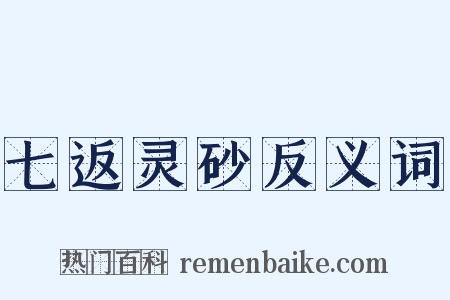 七返灵砂反义词是什么意思的图片